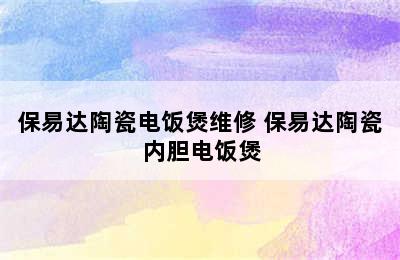 保易达陶瓷电饭煲维修 保易达陶瓷内胆电饭煲